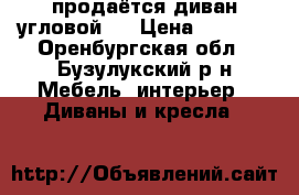 продаётся диван угловой . › Цена ­ 7 000 - Оренбургская обл., Бузулукский р-н Мебель, интерьер » Диваны и кресла   